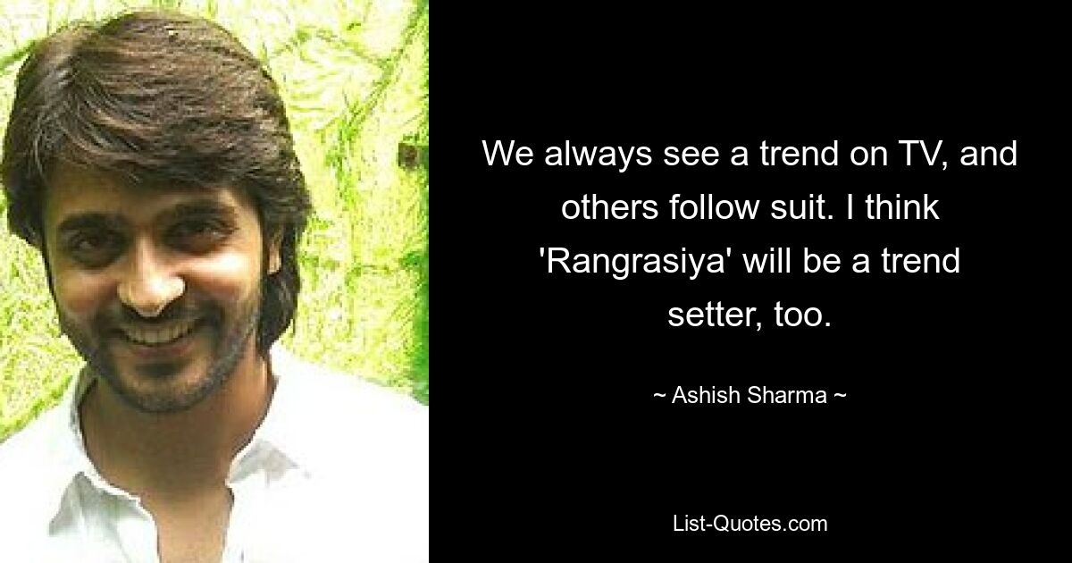 We always see a trend on TV, and others follow suit. I think 'Rangrasiya' will be a trend setter, too. — © Ashish Sharma