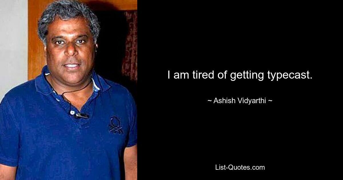 I am tired of getting typecast. — © Ashish Vidyarthi