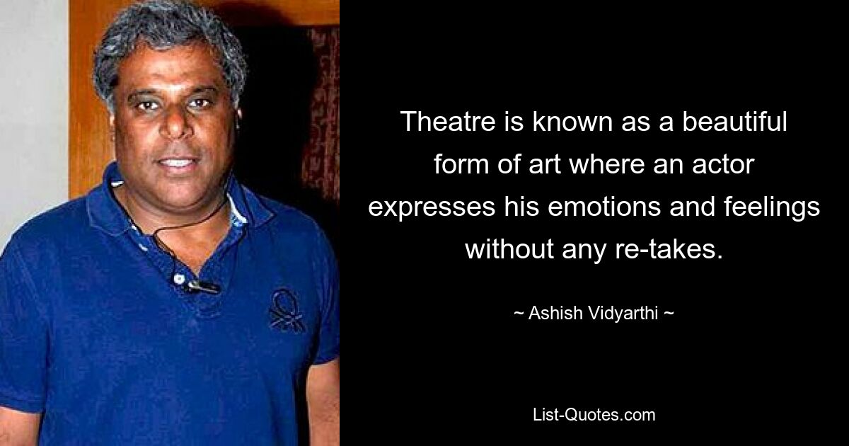 Theatre is known as a beautiful form of art where an actor expresses his emotions and feelings without any re-takes. — © Ashish Vidyarthi