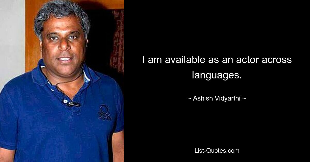 I am available as an actor across languages. — © Ashish Vidyarthi