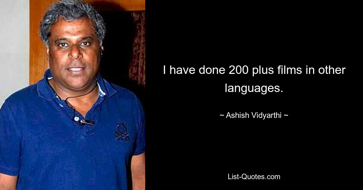 I have done 200 plus films in other languages. — © Ashish Vidyarthi