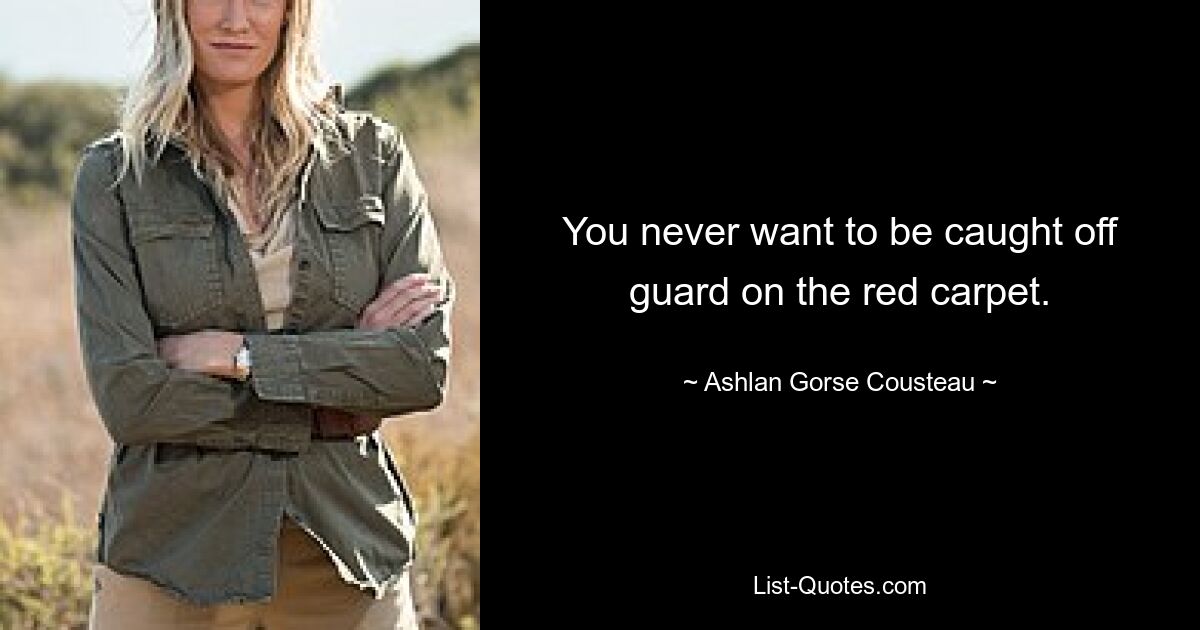 You never want to be caught off guard on the red carpet. — © Ashlan Gorse Cousteau