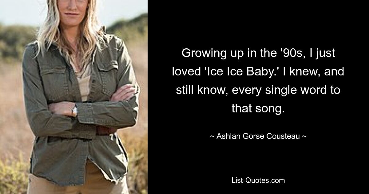 Growing up in the '90s, I just loved 'Ice Ice Baby.' I knew, and still know, every single word to that song. — © Ashlan Gorse Cousteau