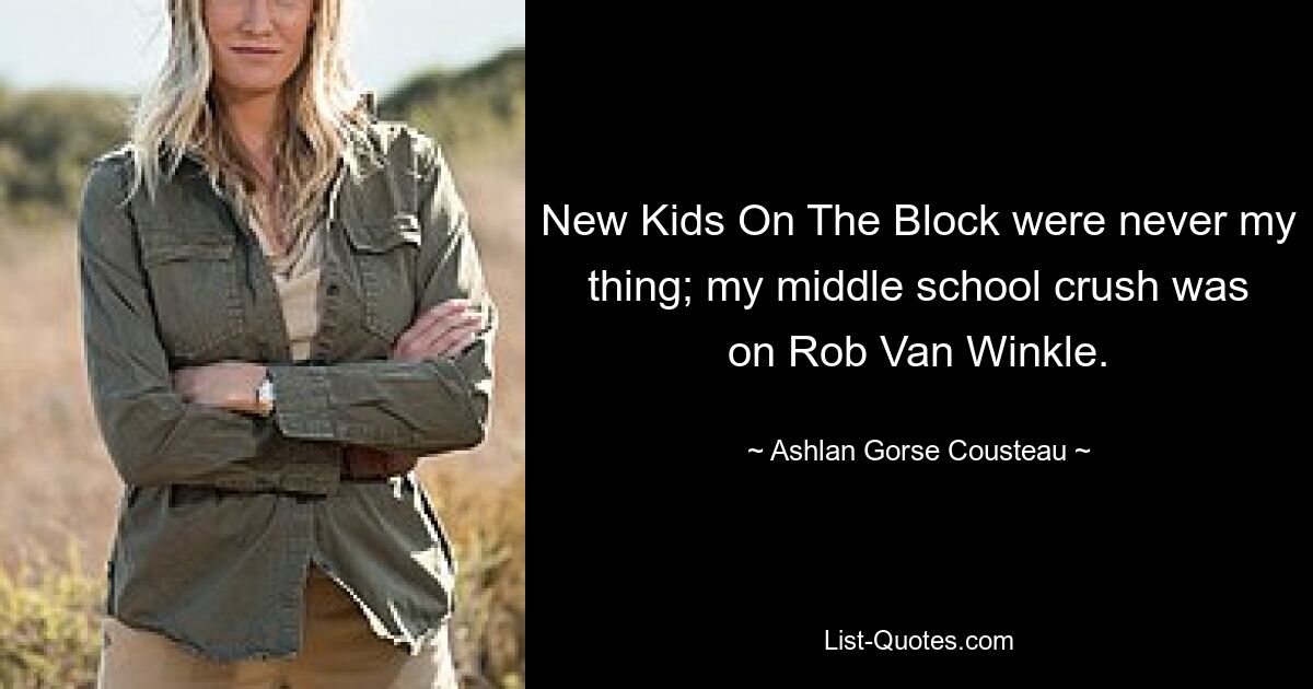 New Kids On The Block were never my thing; my middle school crush was on Rob Van Winkle. — © Ashlan Gorse Cousteau