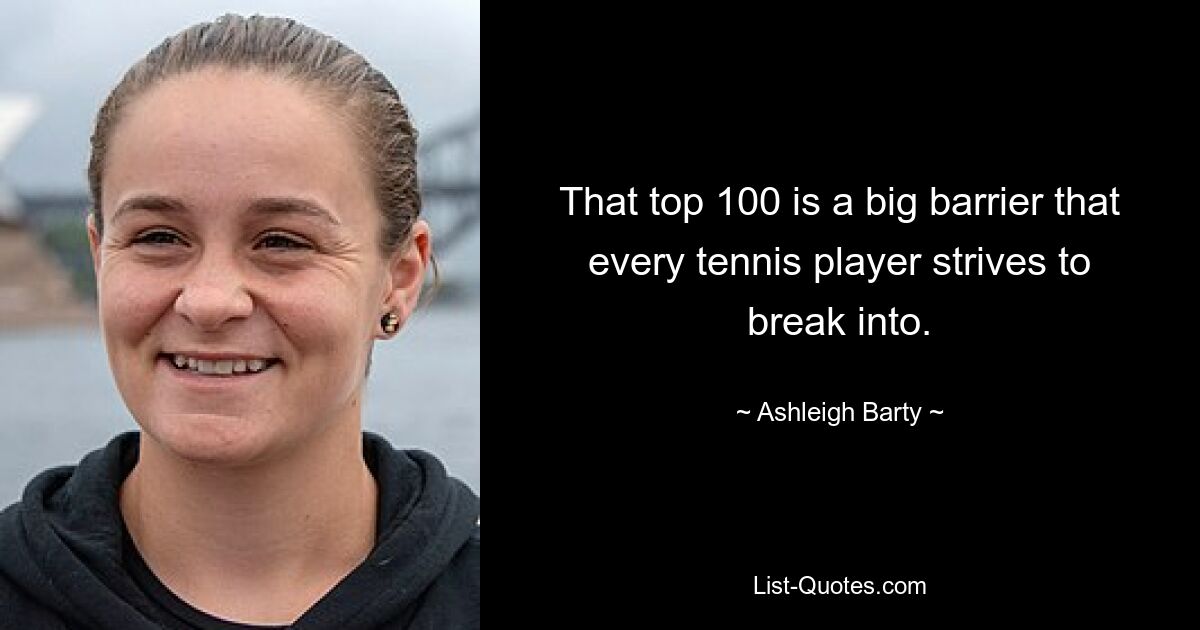 That top 100 is a big barrier that every tennis player strives to break into. — © Ashleigh Barty