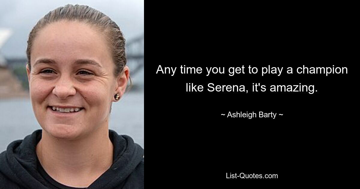 Any time you get to play a champion like Serena, it's amazing. — © Ashleigh Barty