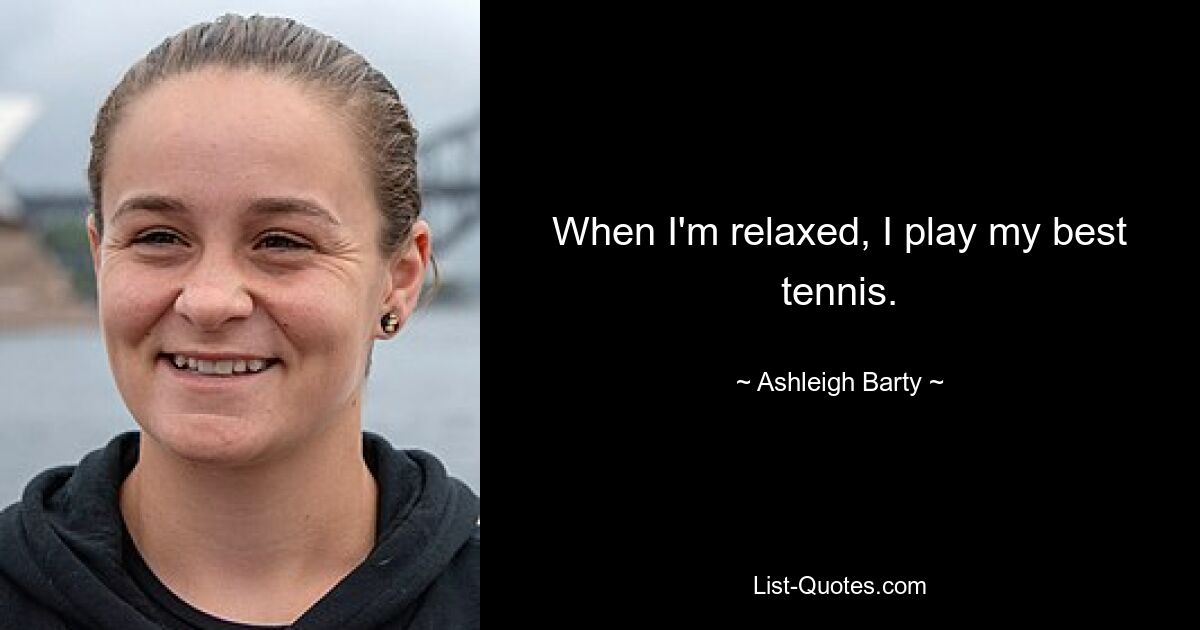 When I'm relaxed, I play my best tennis. — © Ashleigh Barty