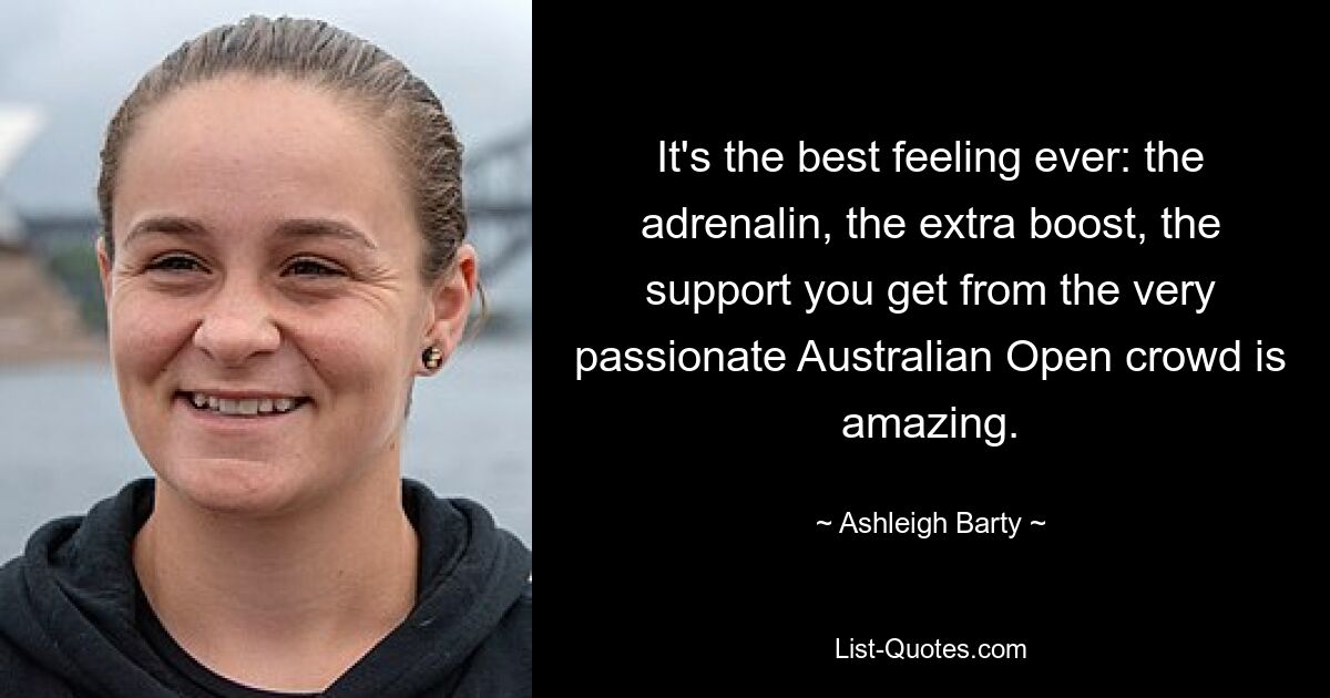 It's the best feeling ever: the adrenalin, the extra boost, the support you get from the very passionate Australian Open crowd is amazing. — © Ashleigh Barty