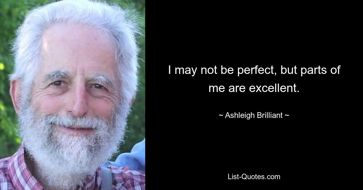 I may not be perfect, but parts of me are excellent. — © Ashleigh Brilliant