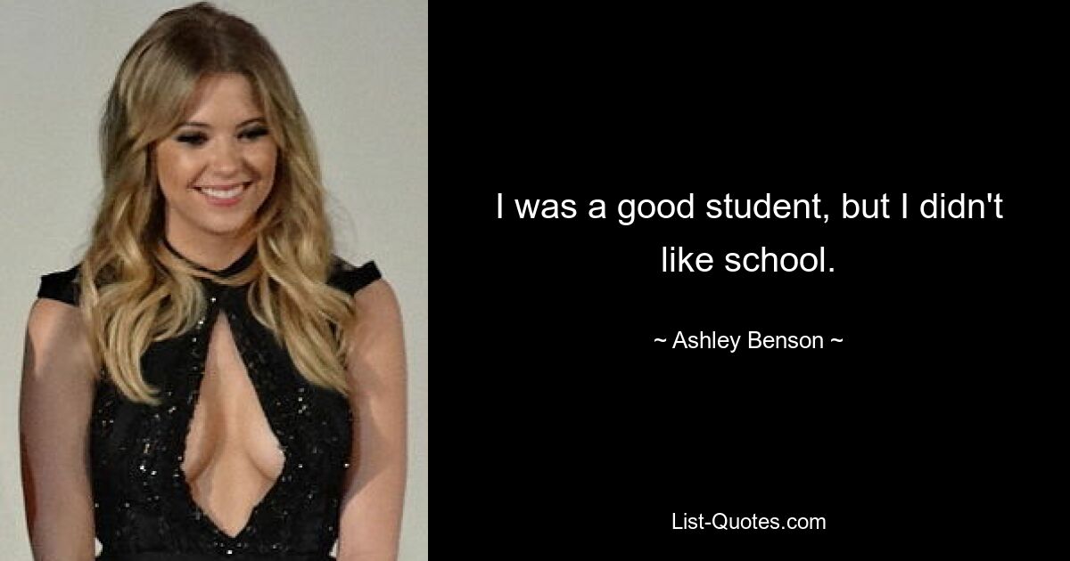 I was a good student, but I didn't like school. — © Ashley Benson