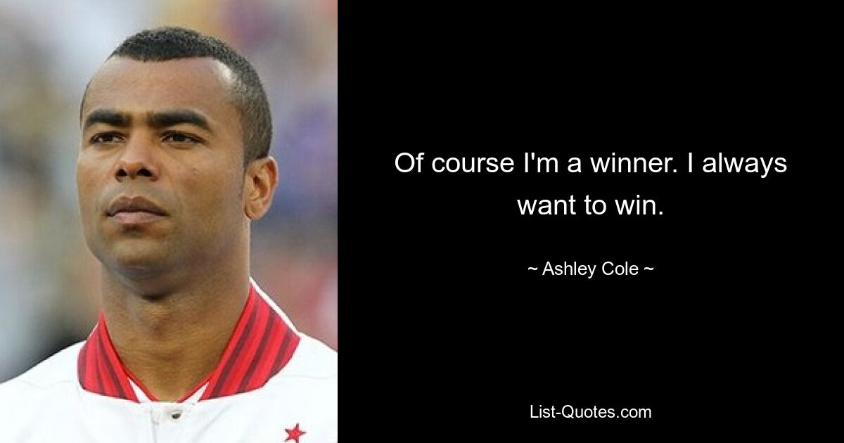 Of course I'm a winner. I always want to win. — © Ashley Cole