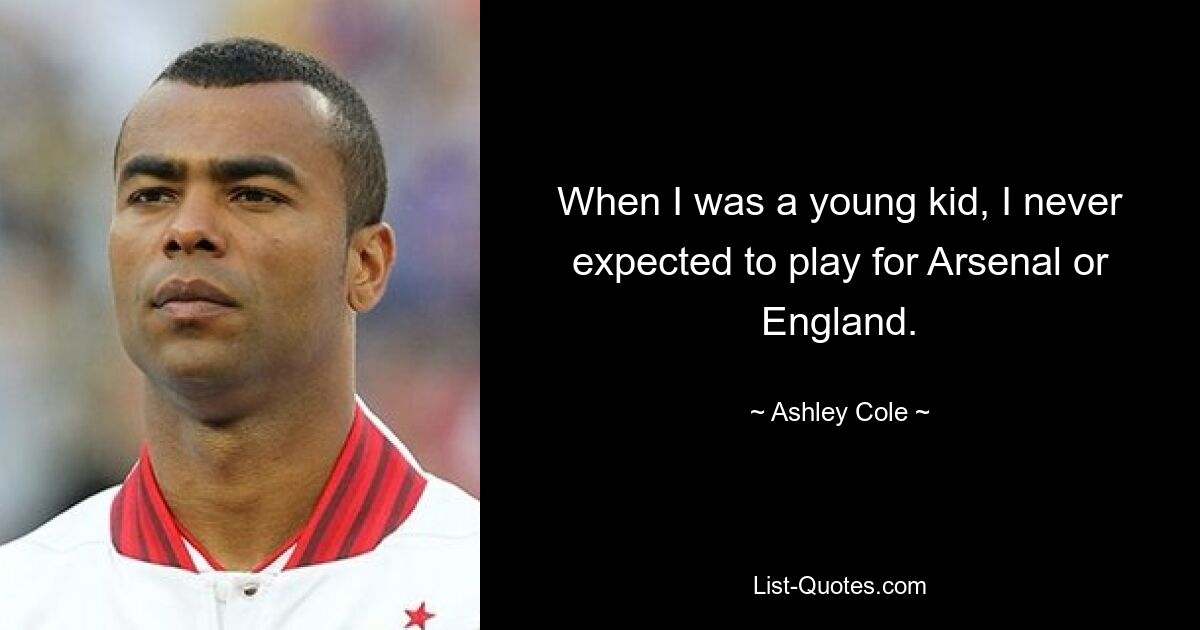 When I was a young kid, I never expected to play for Arsenal or England. — © Ashley Cole