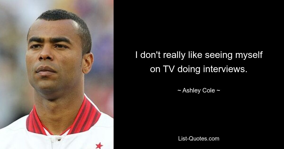 I don't really like seeing myself on TV doing interviews. — © Ashley Cole