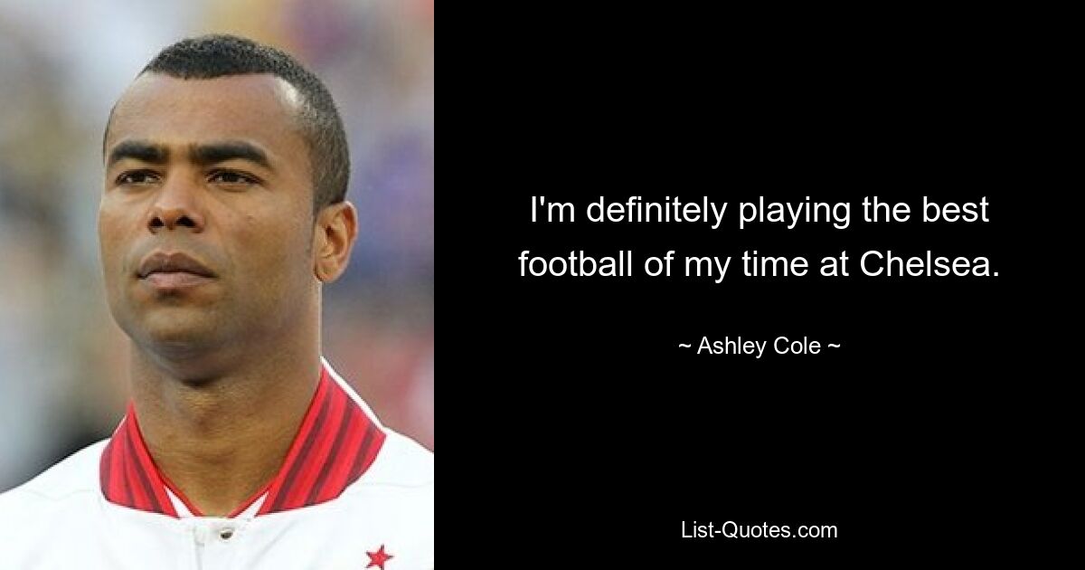 I'm definitely playing the best football of my time at Chelsea. — © Ashley Cole