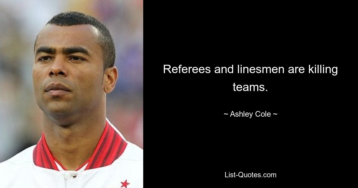 Referees and linesmen are killing teams. — © Ashley Cole