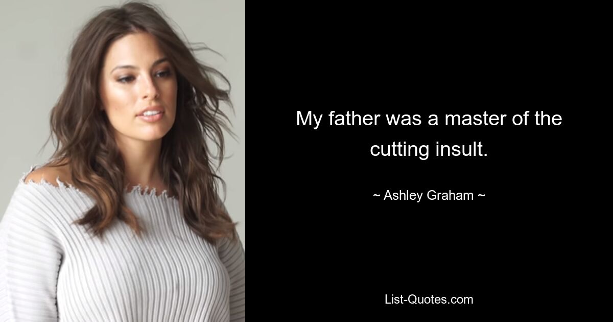 My father was a master of the cutting insult. — © Ashley Graham