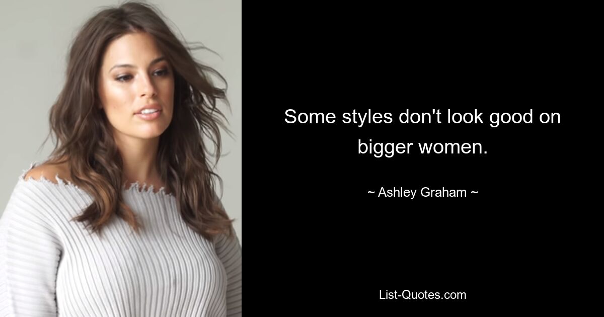 Some styles don't look good on bigger women. — © Ashley Graham