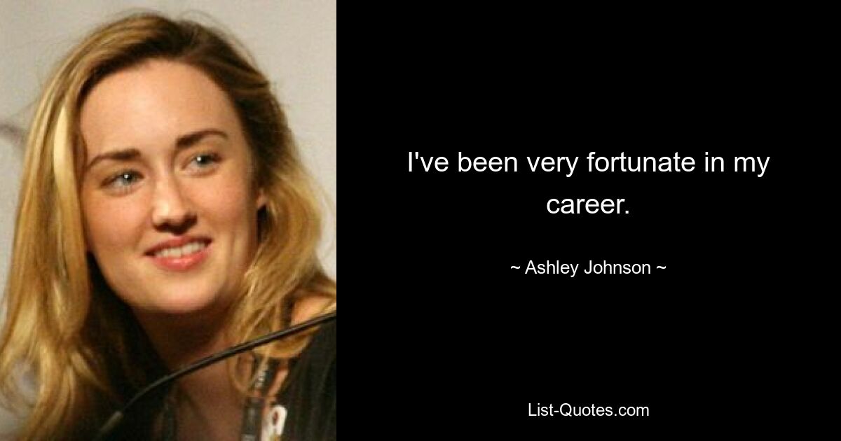 I've been very fortunate in my career. — © Ashley Johnson