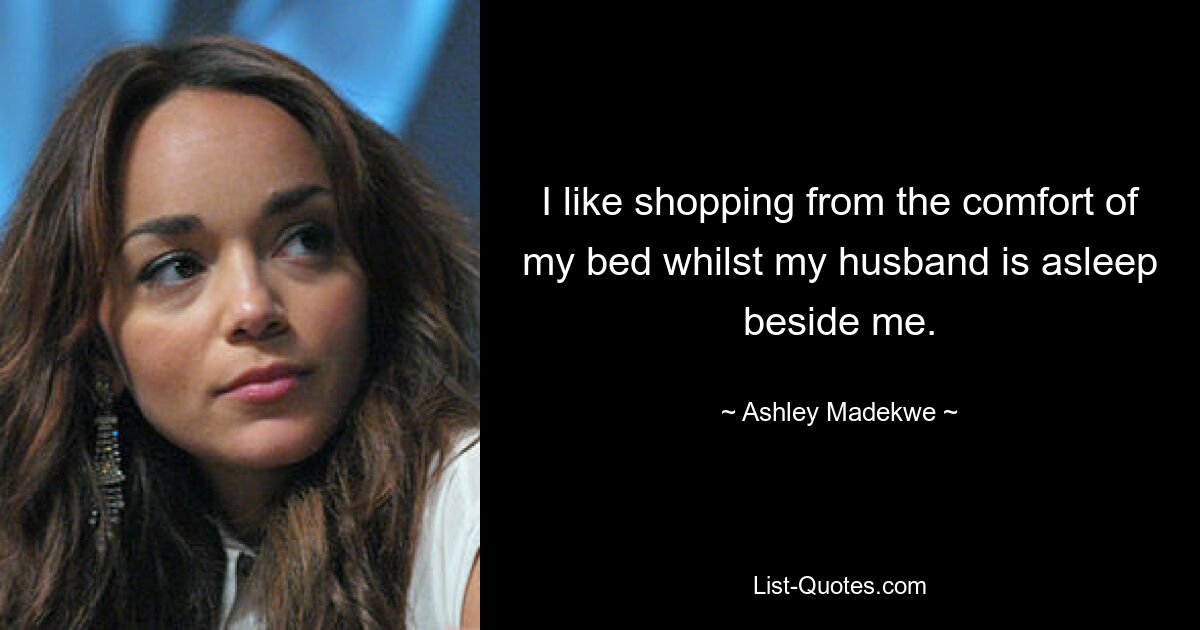 I like shopping from the comfort of my bed whilst my husband is asleep beside me. — © Ashley Madekwe