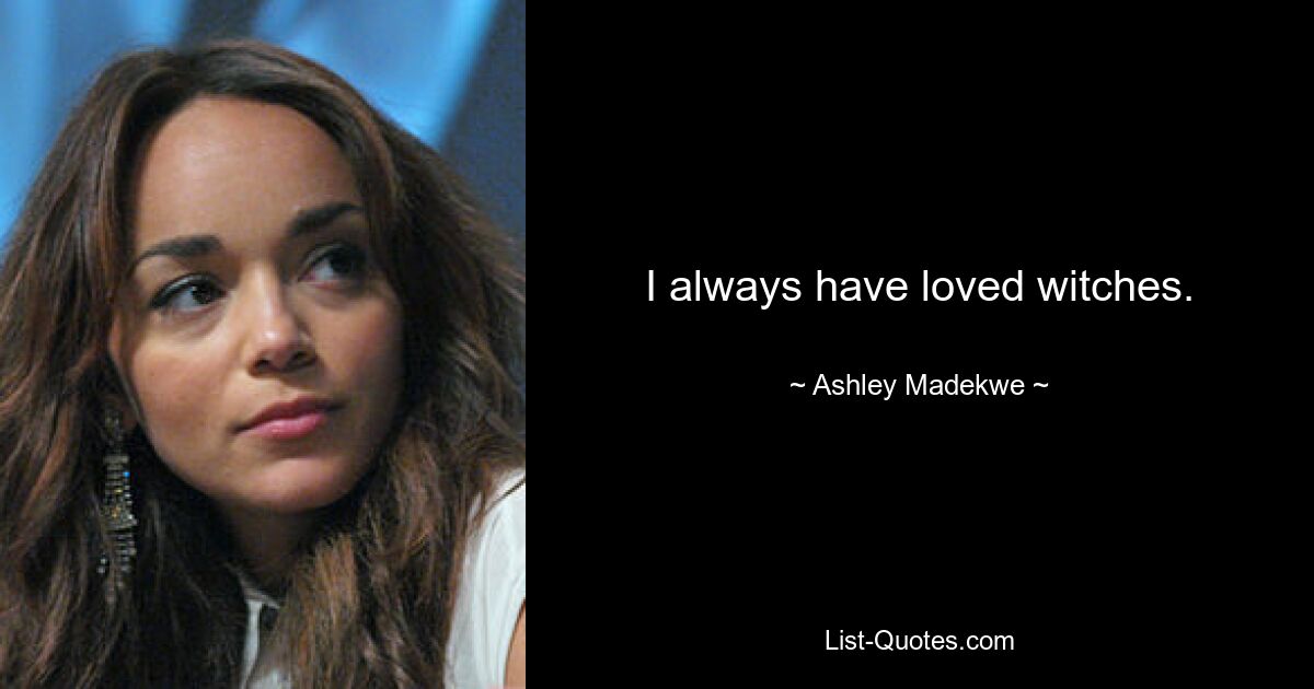 I always have loved witches. — © Ashley Madekwe