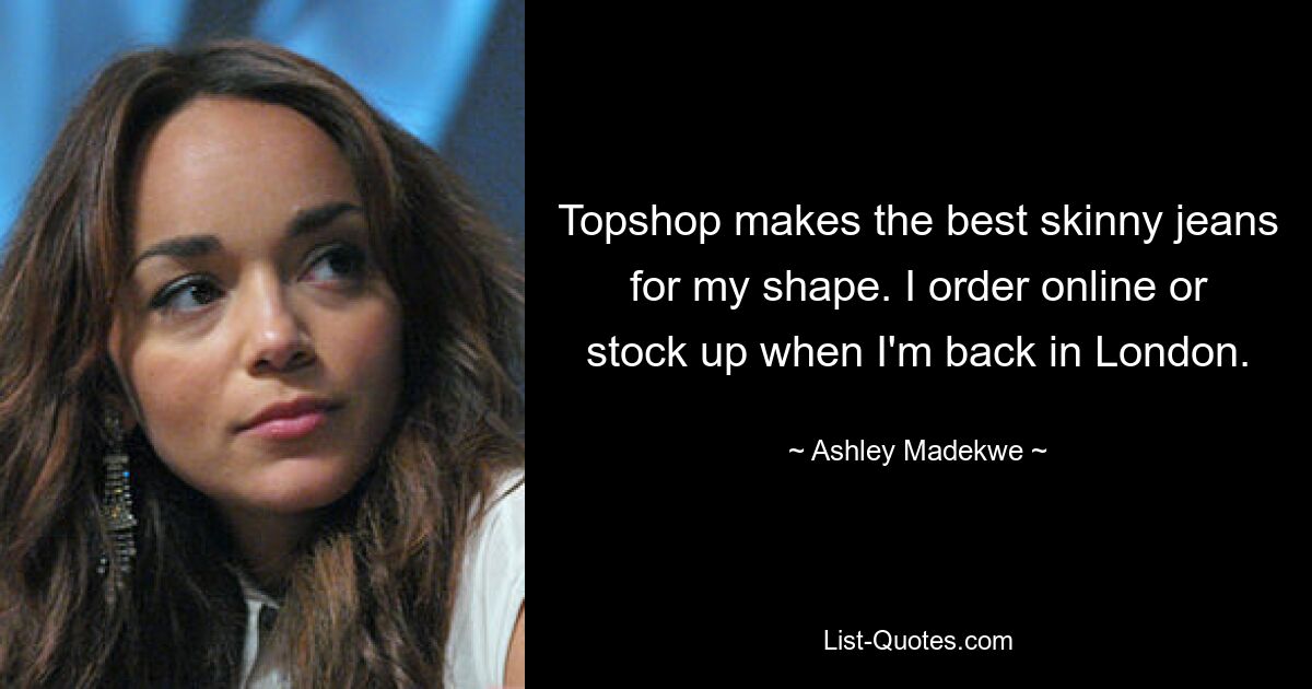 Topshop makes the best skinny jeans for my shape. I order online or stock up when I'm back in London. — © Ashley Madekwe