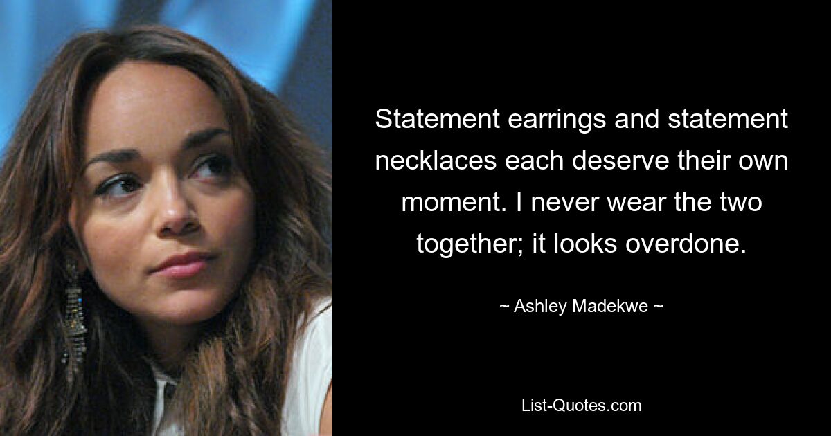 Statement earrings and statement necklaces each deserve their own moment. I never wear the two together; it looks overdone. — © Ashley Madekwe