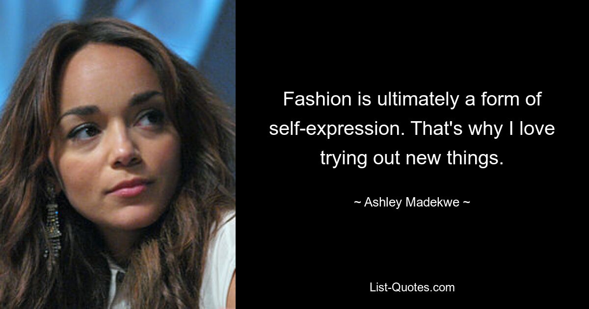 Fashion is ultimately a form of self-expression. That's why I love trying out new things. — © Ashley Madekwe