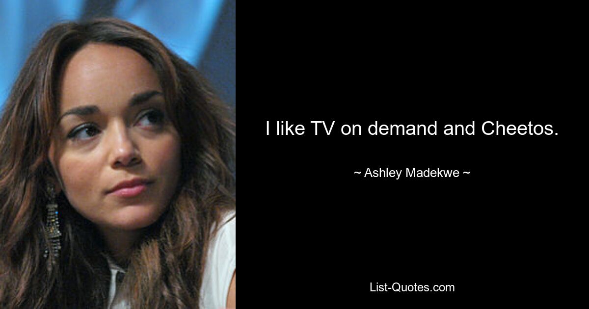 I like TV on demand and Cheetos. — © Ashley Madekwe