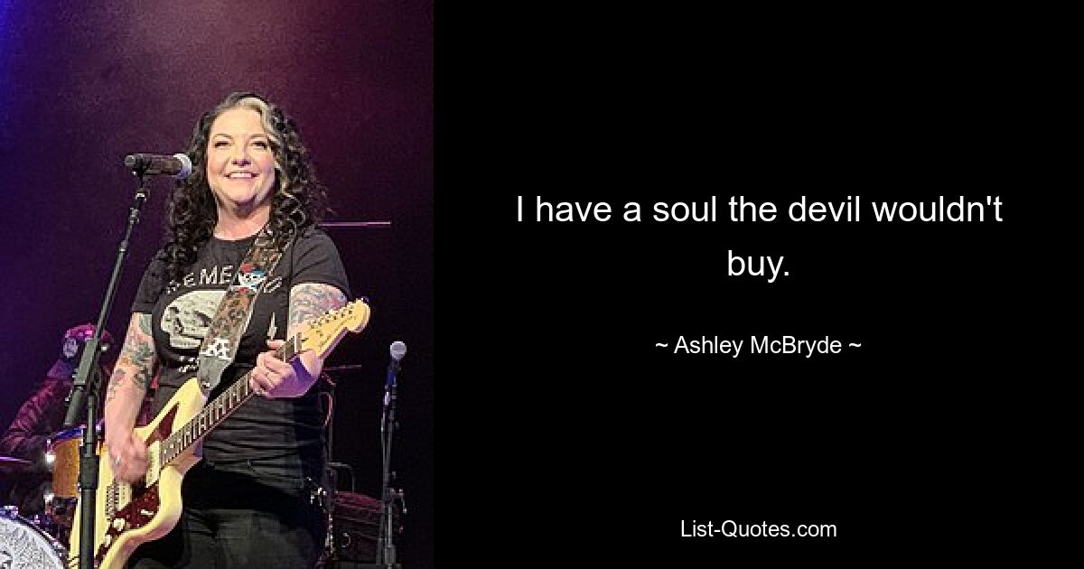 I have a soul the devil wouldn't buy. — © Ashley McBryde