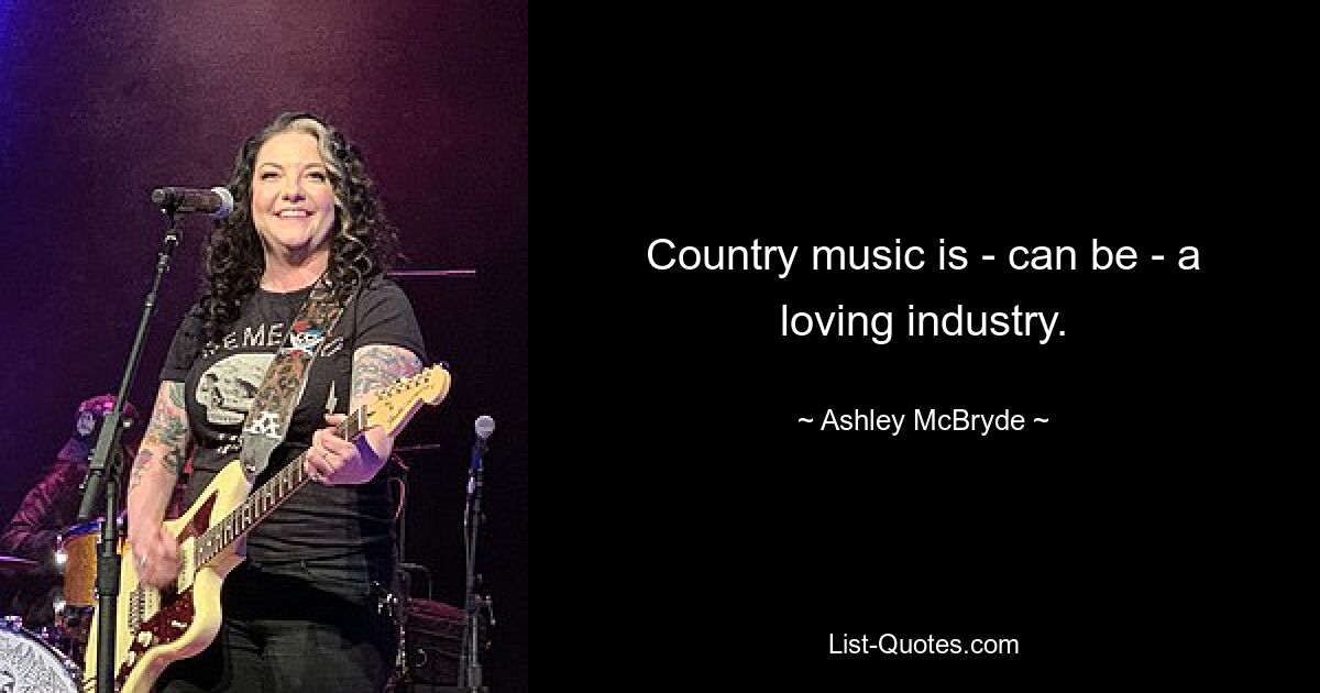 Country music is - can be - a loving industry. — © Ashley McBryde