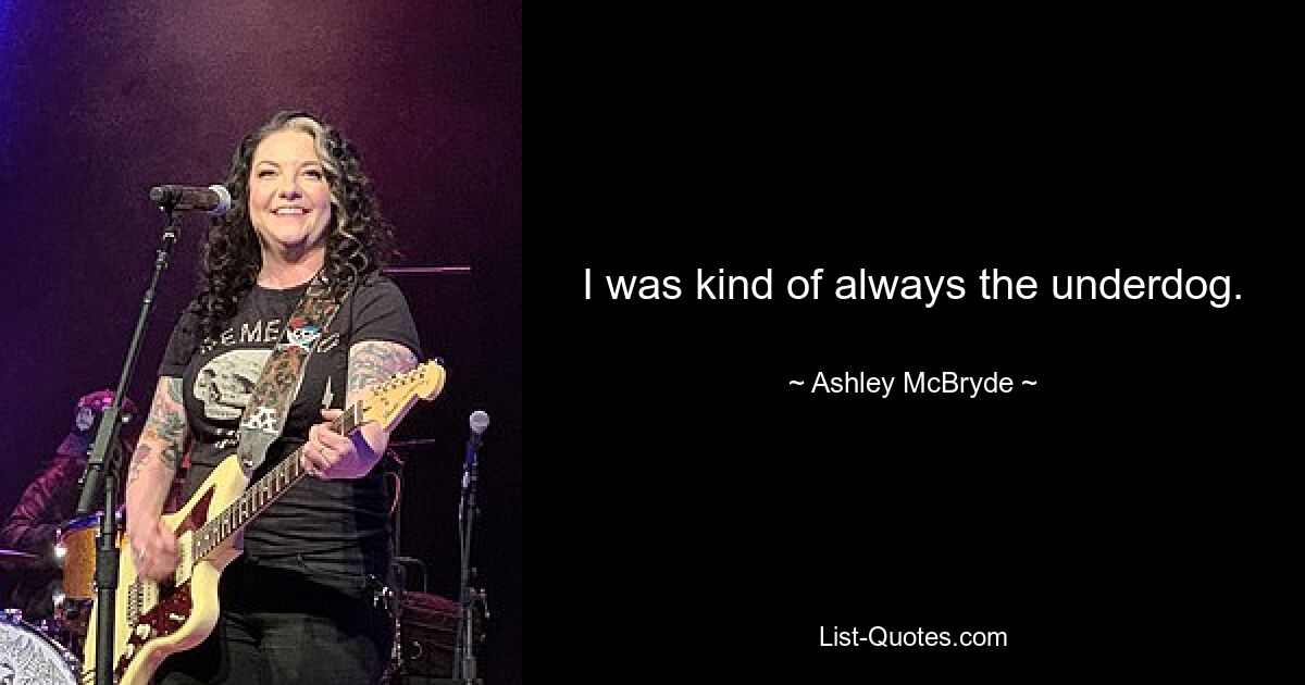 I was kind of always the underdog. — © Ashley McBryde