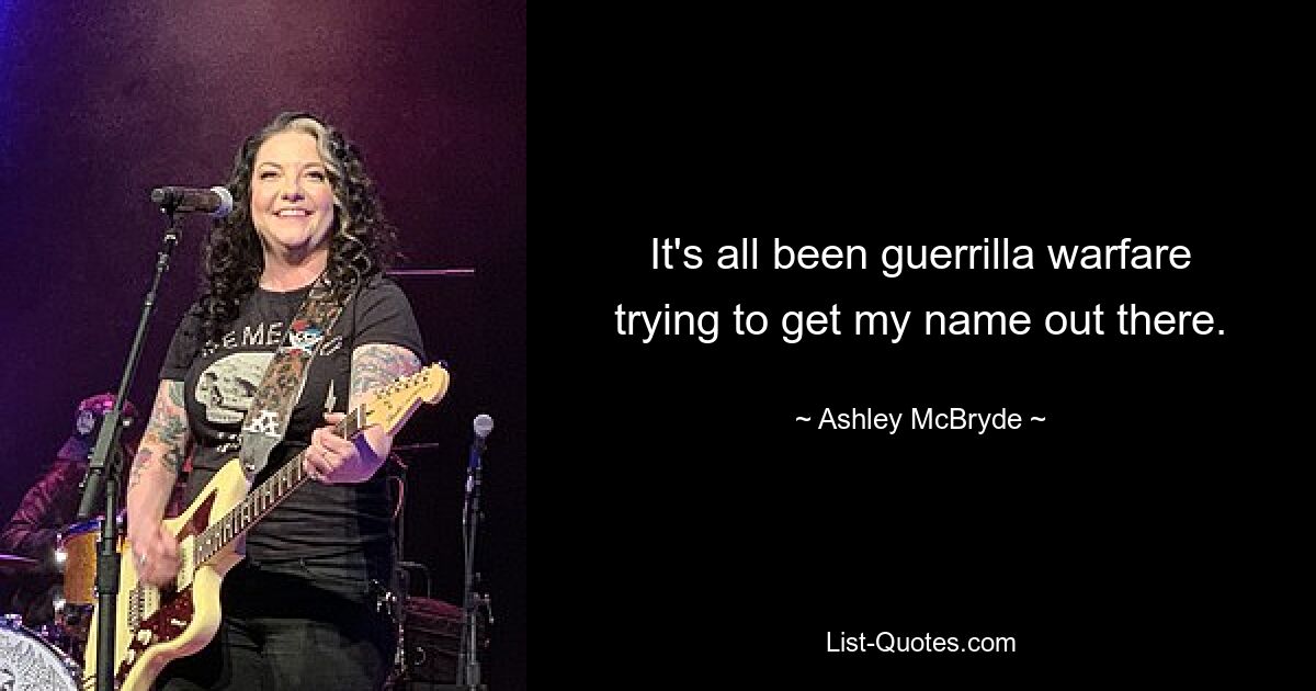 It's all been guerrilla warfare trying to get my name out there. — © Ashley McBryde