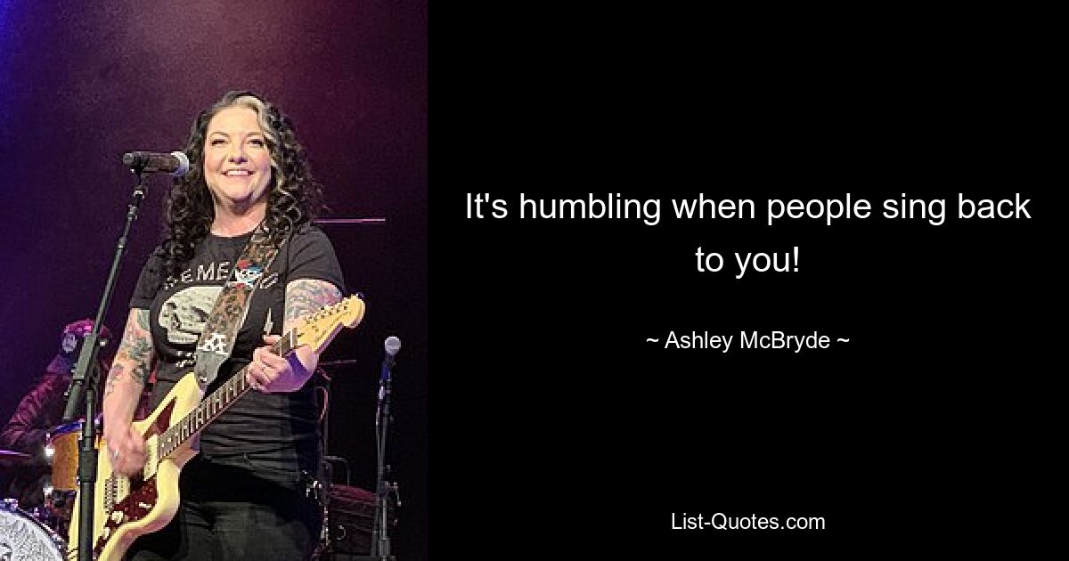 It's humbling when people sing back to you! — © Ashley McBryde