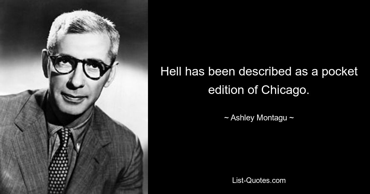 Hell has been described as a pocket edition of Chicago. — © Ashley Montagu