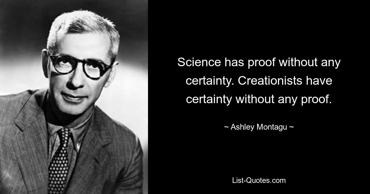 Science has proof without any certainty. Creationists have certainty without any proof. — © Ashley Montagu