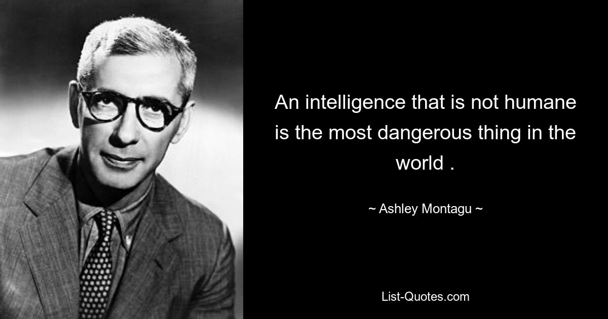 An intelligence that is not humane is the most dangerous thing in the world . — © Ashley Montagu