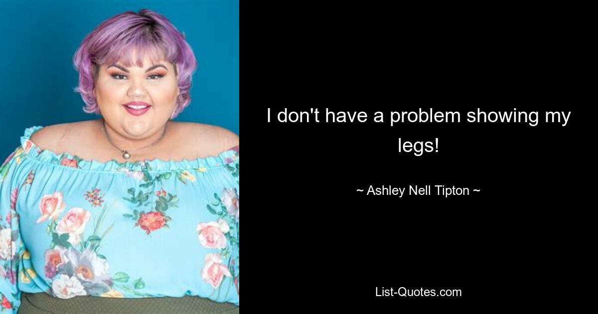 I don't have a problem showing my legs! — © Ashley Nell Tipton