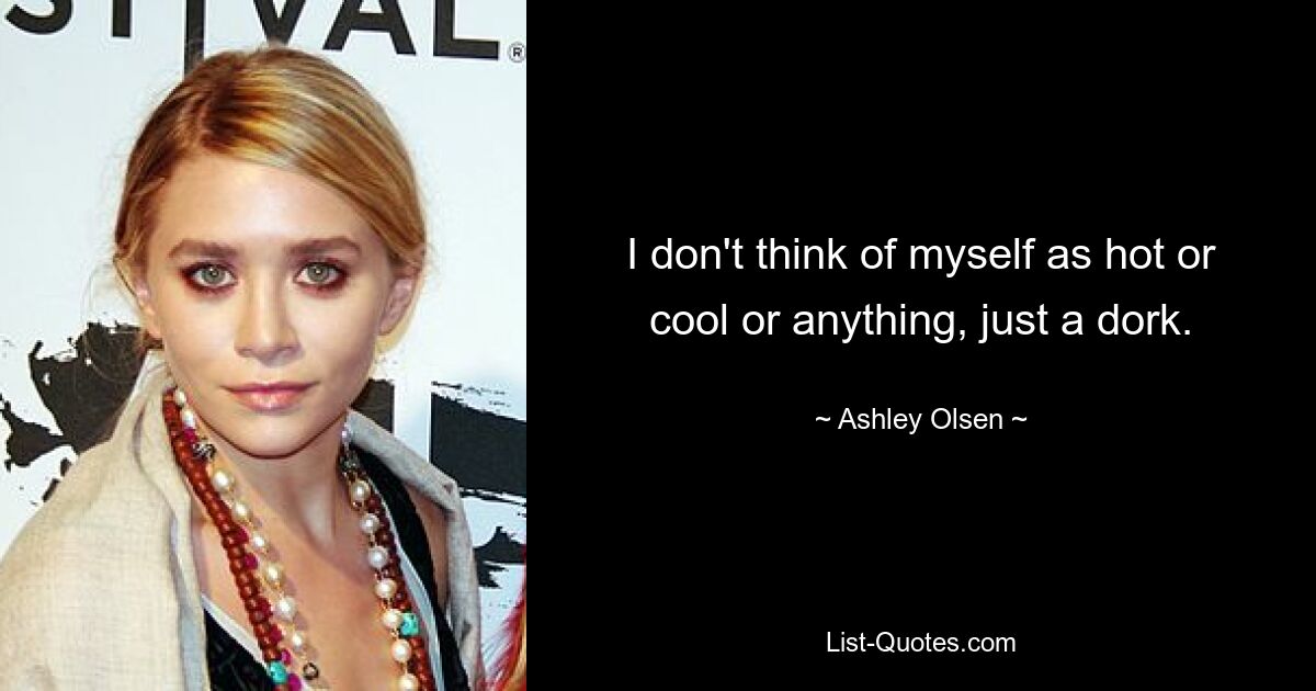 I don't think of myself as hot or cool or anything, just a dork. — © Ashley Olsen