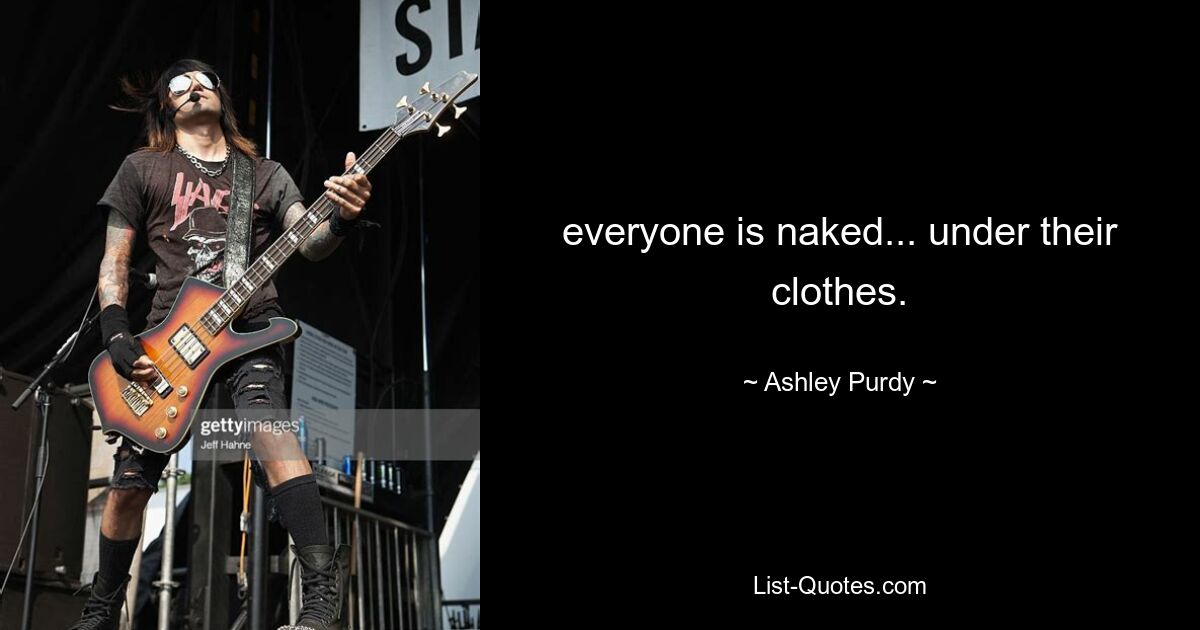 everyone is naked... under their clothes. — © Ashley Purdy