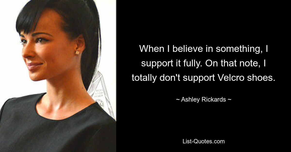 When I believe in something, I support it fully. On that note, I totally don't support Velcro shoes. — © Ashley Rickards