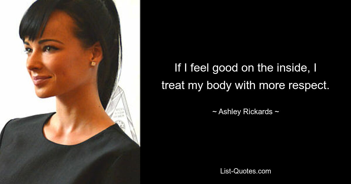 If I feel good on the inside, I treat my body with more respect. — © Ashley Rickards