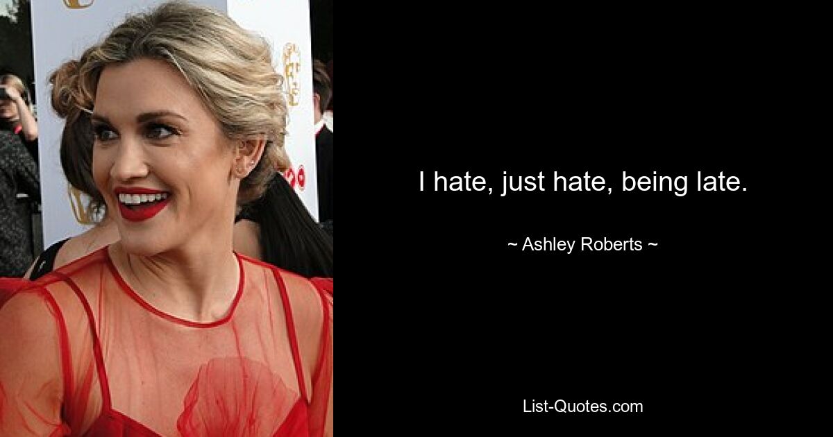 I hate, just hate, being late. — © Ashley Roberts