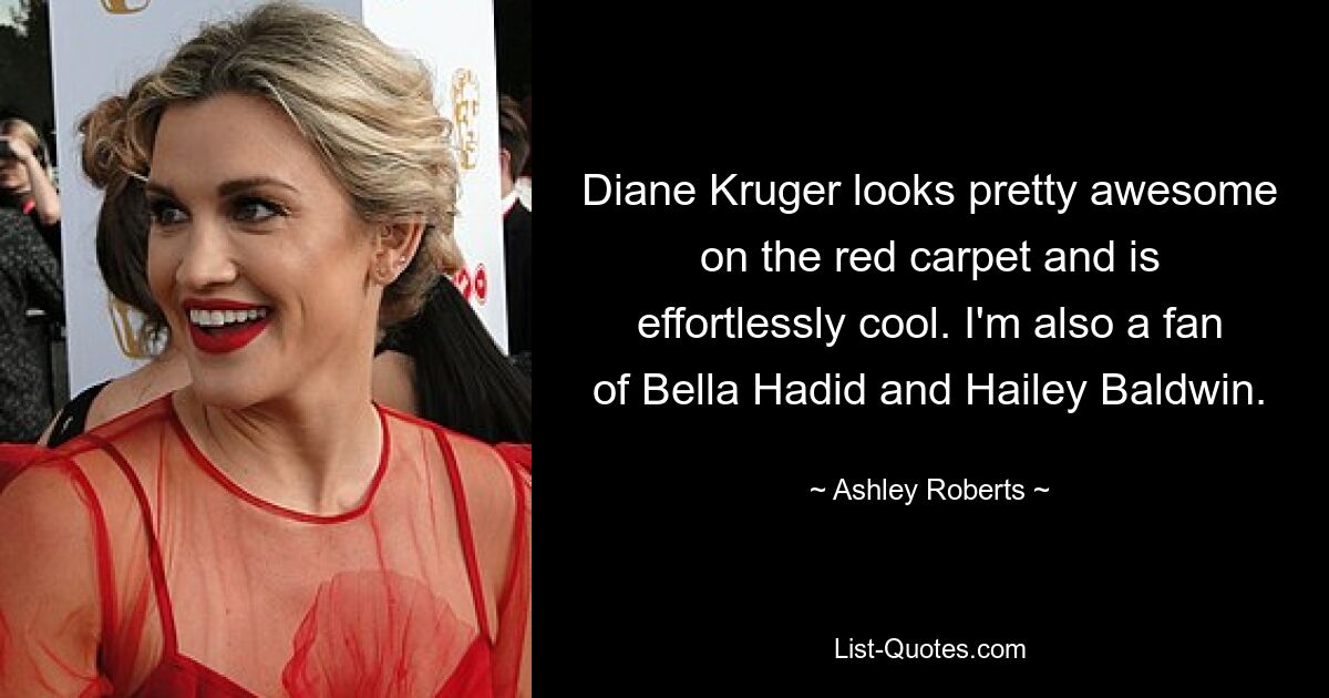 Diane Kruger looks pretty awesome on the red carpet and is effortlessly cool. I'm also a fan of Bella Hadid and Hailey Baldwin. — © Ashley Roberts