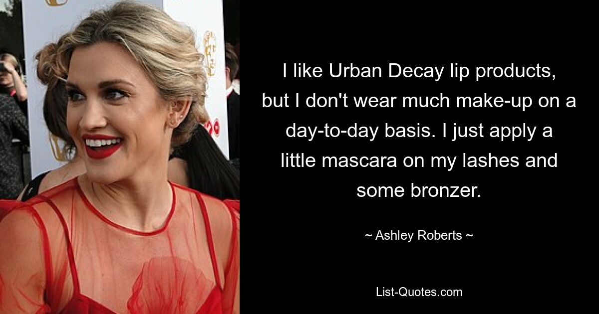 I like Urban Decay lip products, but I don't wear much make-up on a day-to-day basis. I just apply a little mascara on my lashes and some bronzer. — © Ashley Roberts