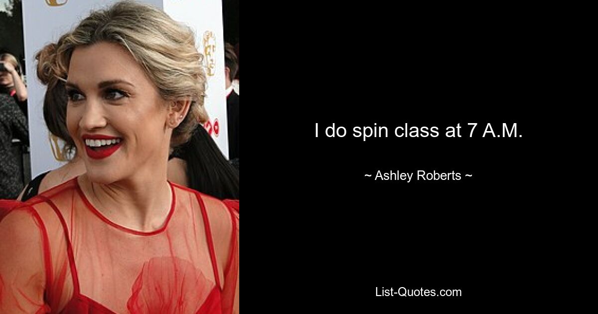 I do spin class at 7 A.M. — © Ashley Roberts