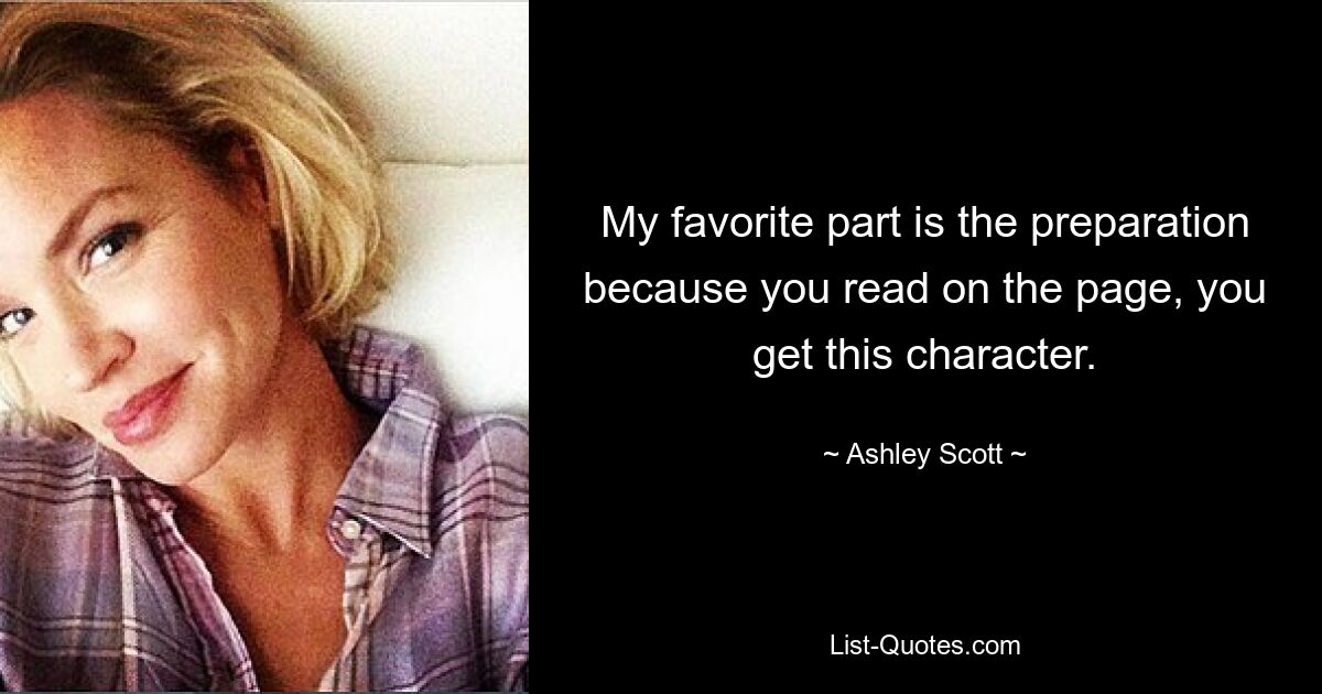 My favorite part is the preparation because you read on the page, you get this character. — © Ashley Scott