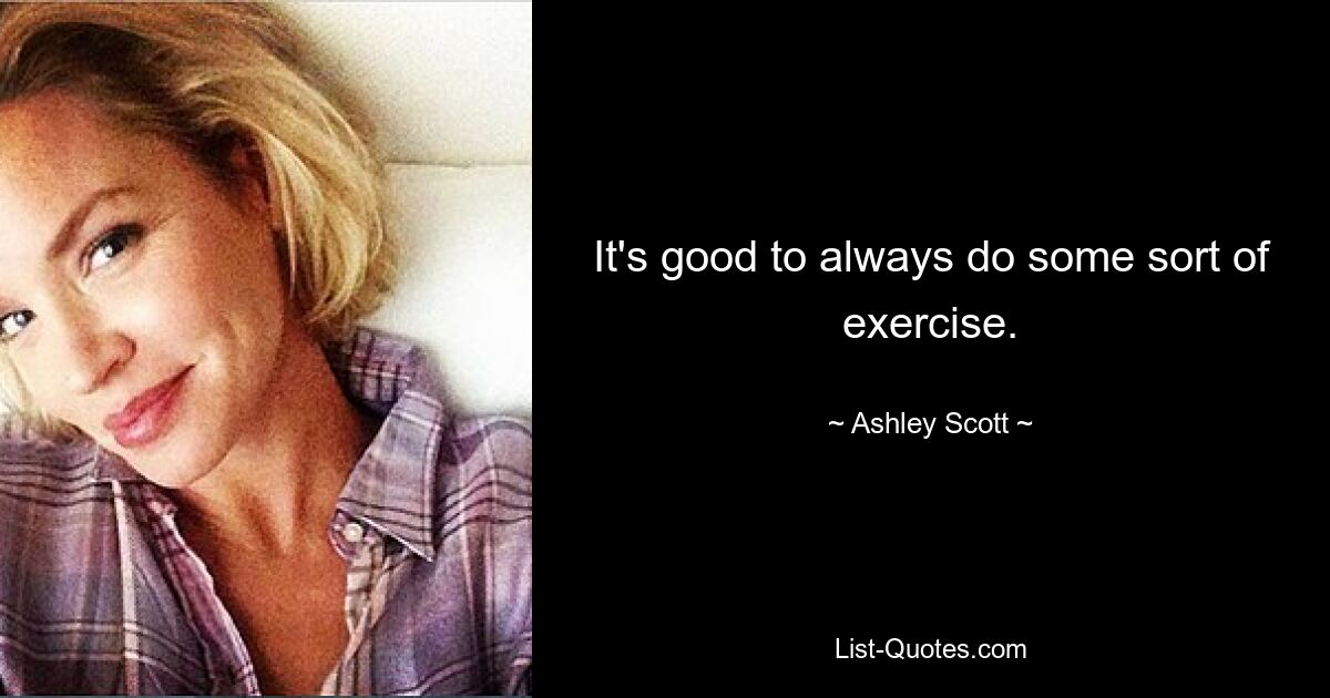 It's good to always do some sort of exercise. — © Ashley Scott