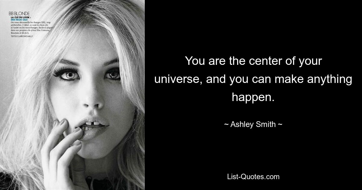 You are the center of your universe, and you can make anything happen. — © Ashley Smith