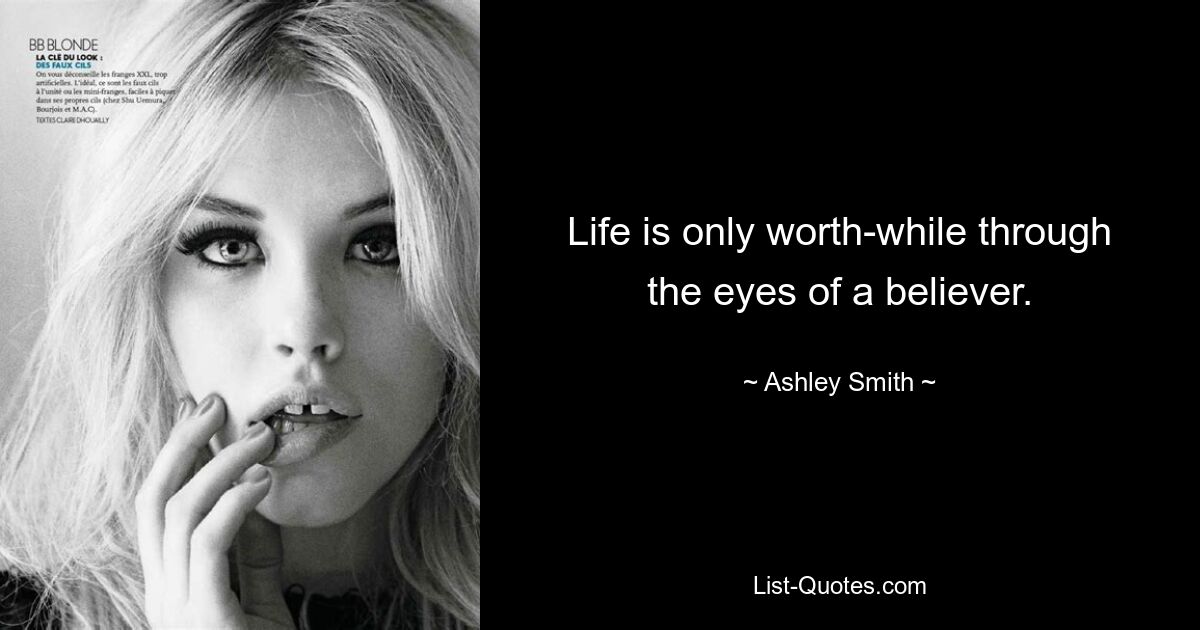 Life is only worth-while through the eyes of a believer. — © Ashley Smith