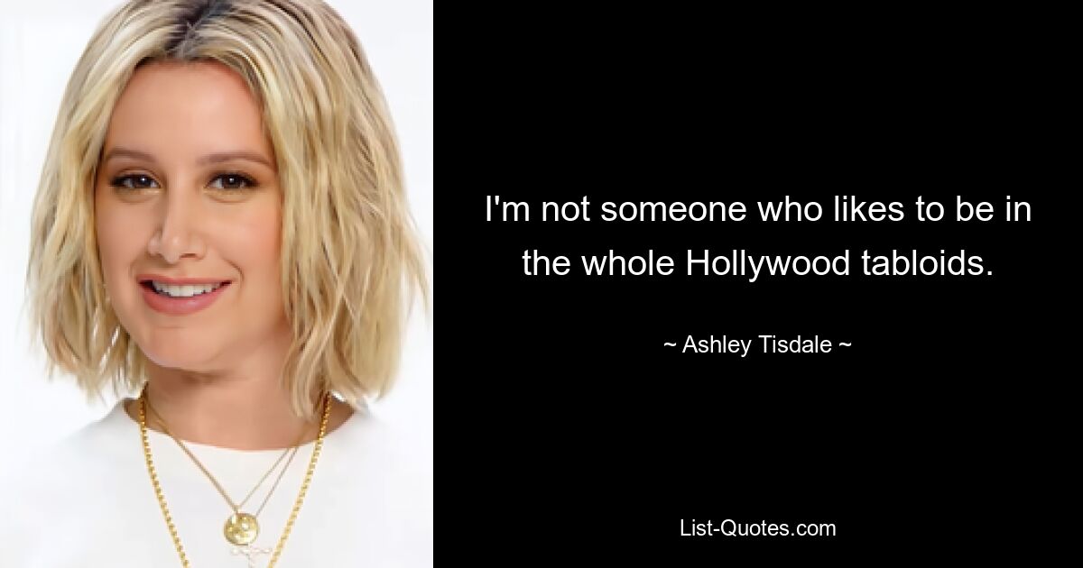 I'm not someone who likes to be in the whole Hollywood tabloids. — © Ashley Tisdale